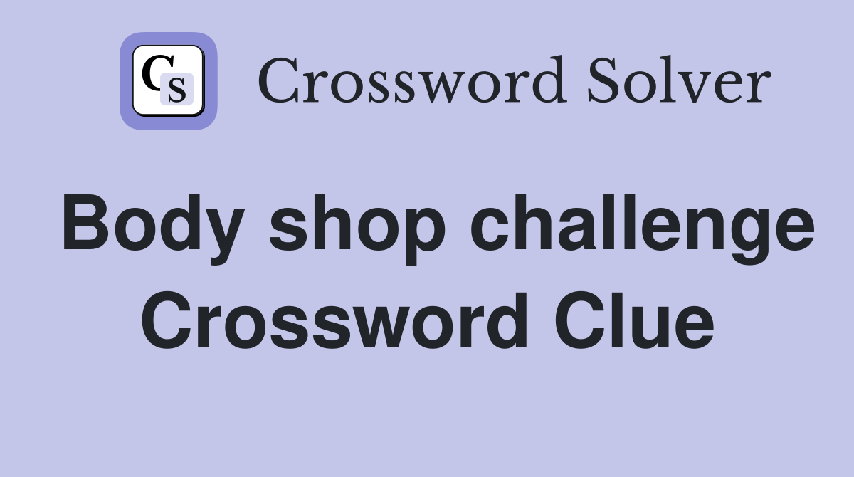 Body shop challenge Crossword Clue