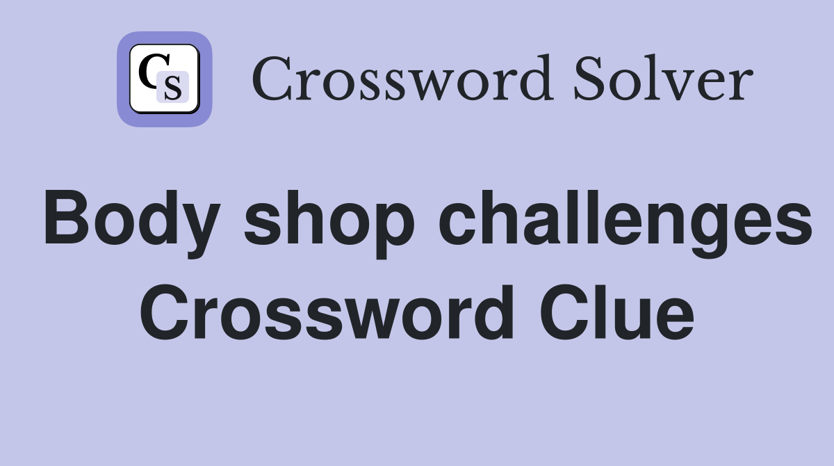 Body shop challenges Crossword Clue