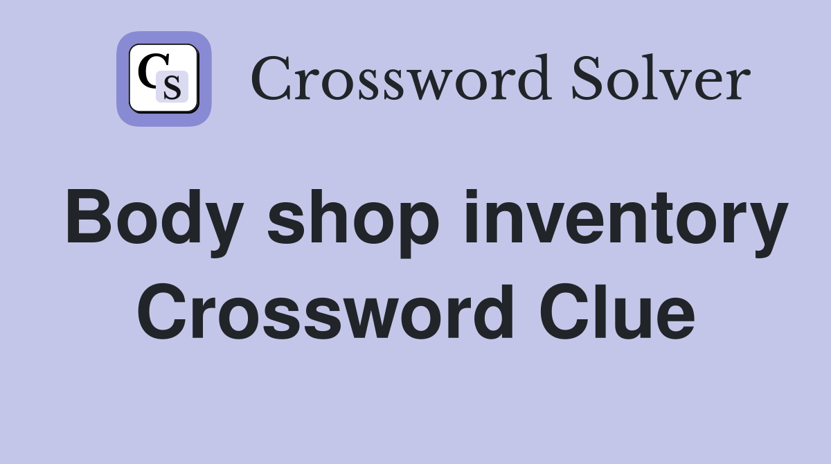 Body shop inventory Crossword Clue