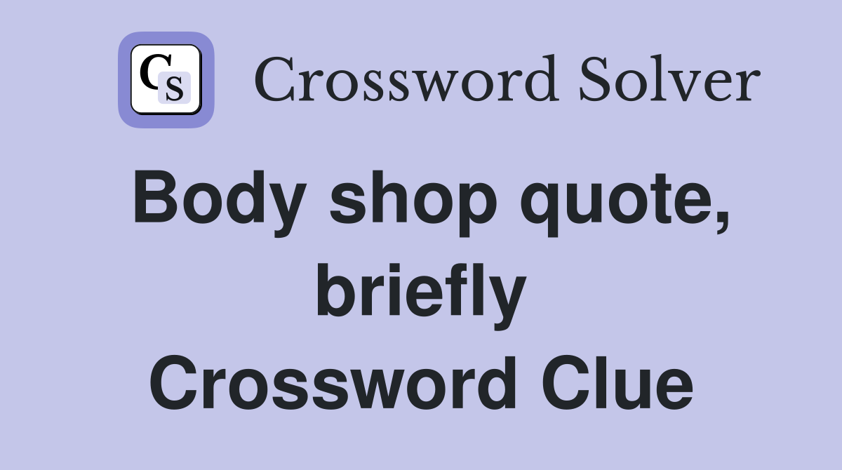 Body shop quote, briefly Crossword Clue