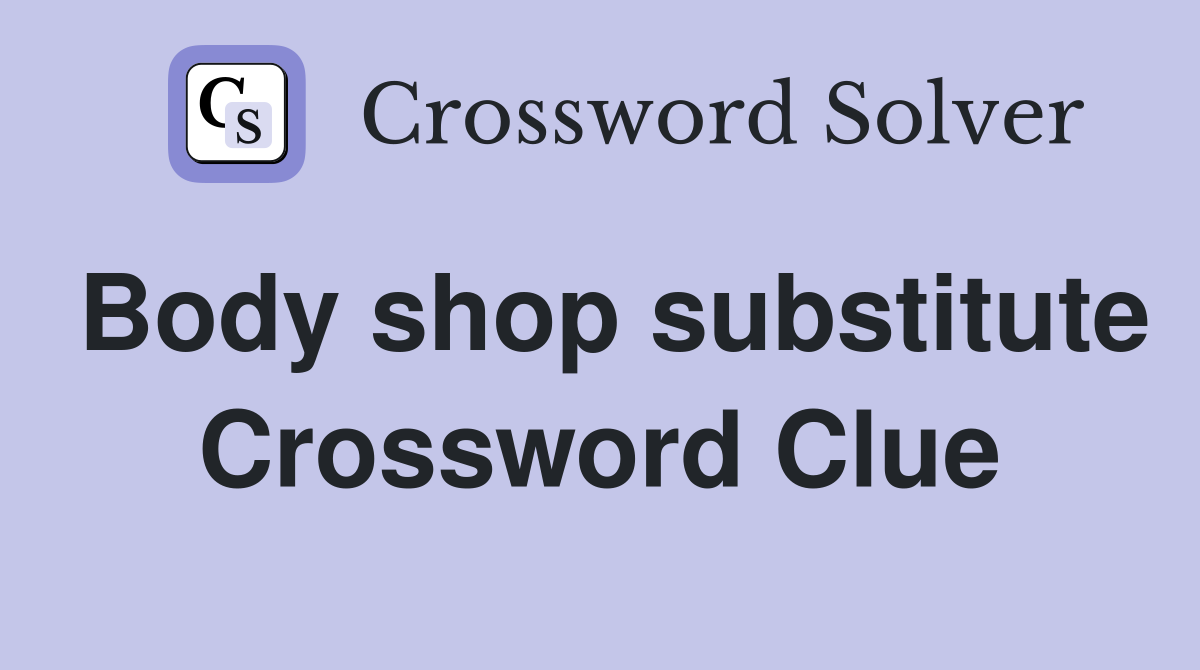 Body shop substitute Crossword Clue