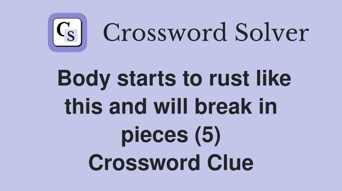 Body starts to rust like this and will break in pieces (5) Crossword Clue