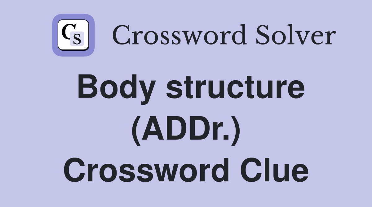 Body structure (ADDr.) Crossword Clue