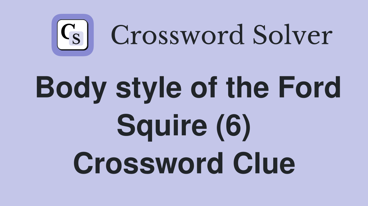 Body style of the Ford Squire (6) Crossword Clue