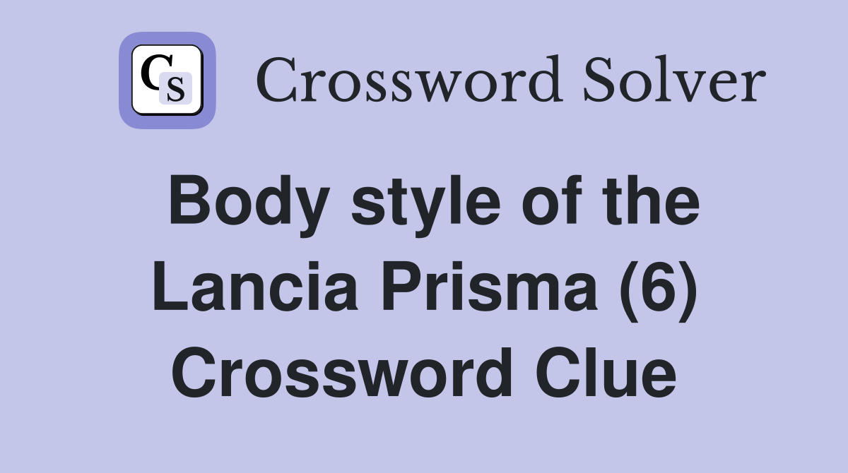 Body style of the Lancia Prisma (6) Crossword Clue