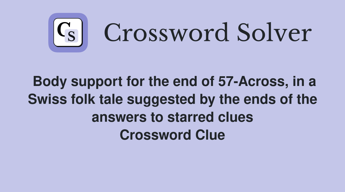 Body support for the end of 57-Across, in a Swiss folk tale suggested by the ends of the answers to starred clues Crossword Clue