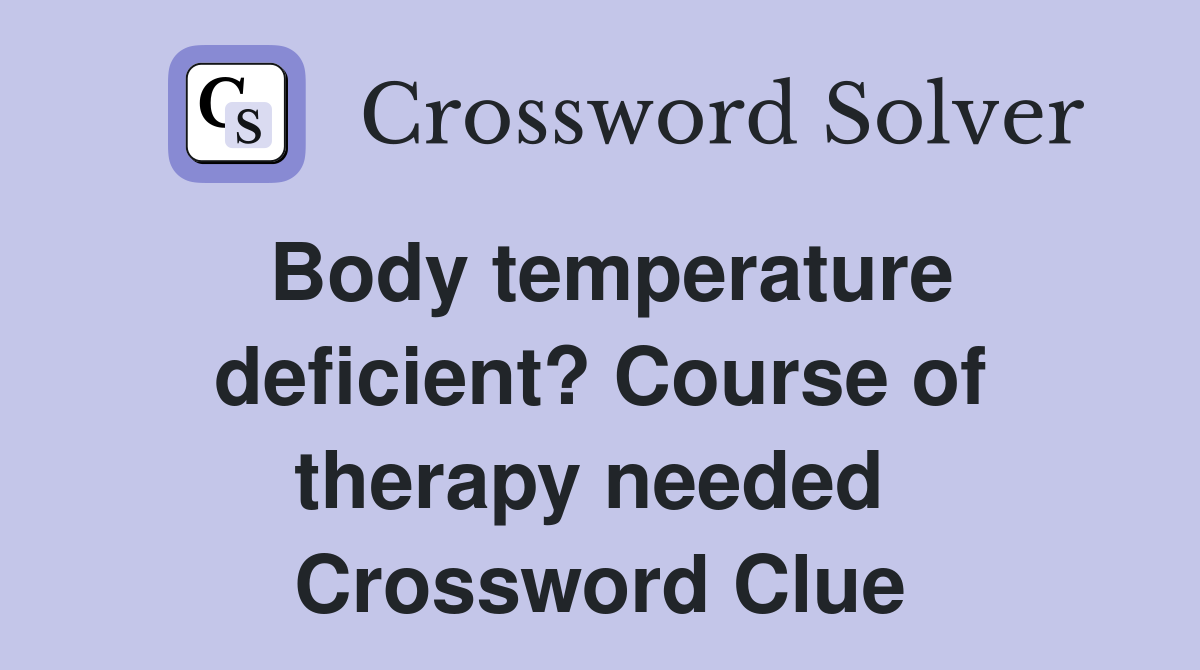 Body temperature deficient? Course of therapy needed  Crossword Clue