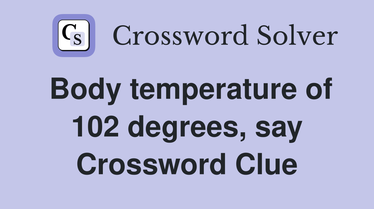 Body temperature of 102 degrees, say Crossword Clue