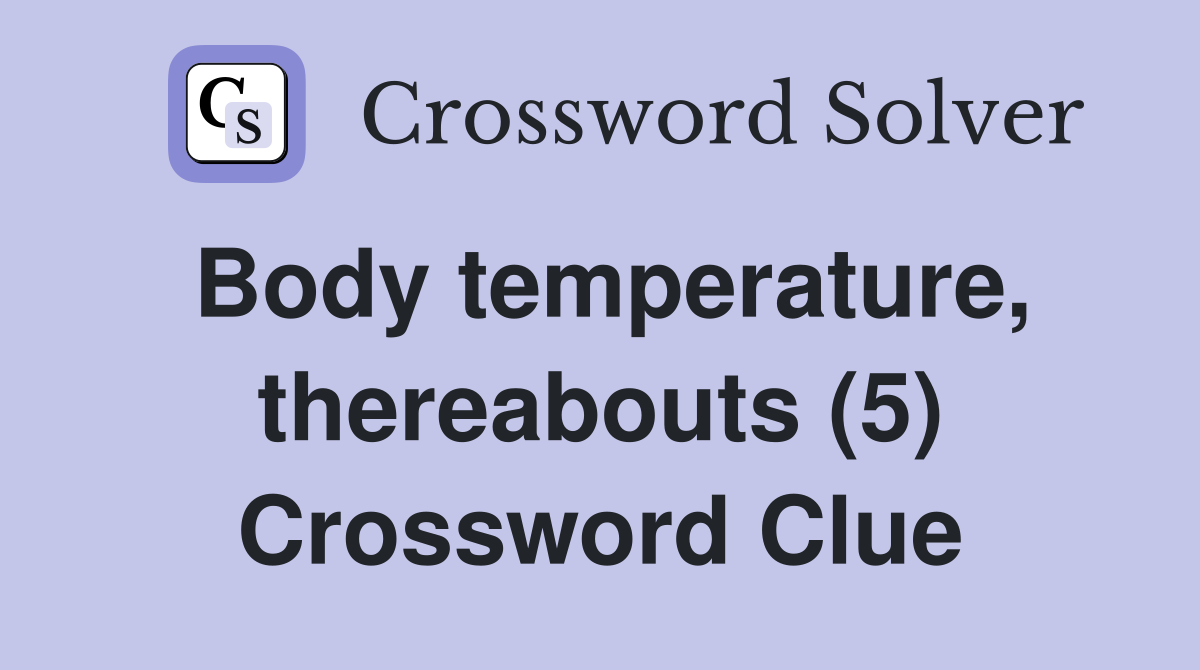 Body temperature, thereabouts (5) Crossword Clue