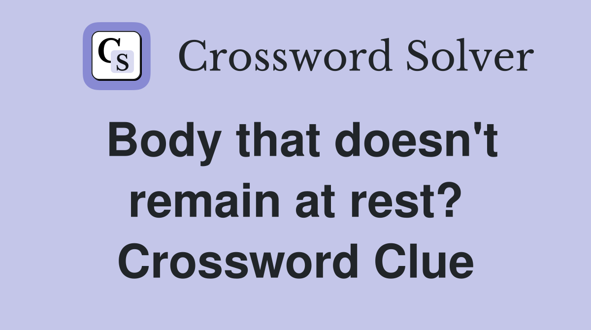 Body that doesn't remain at rest? Crossword Clue