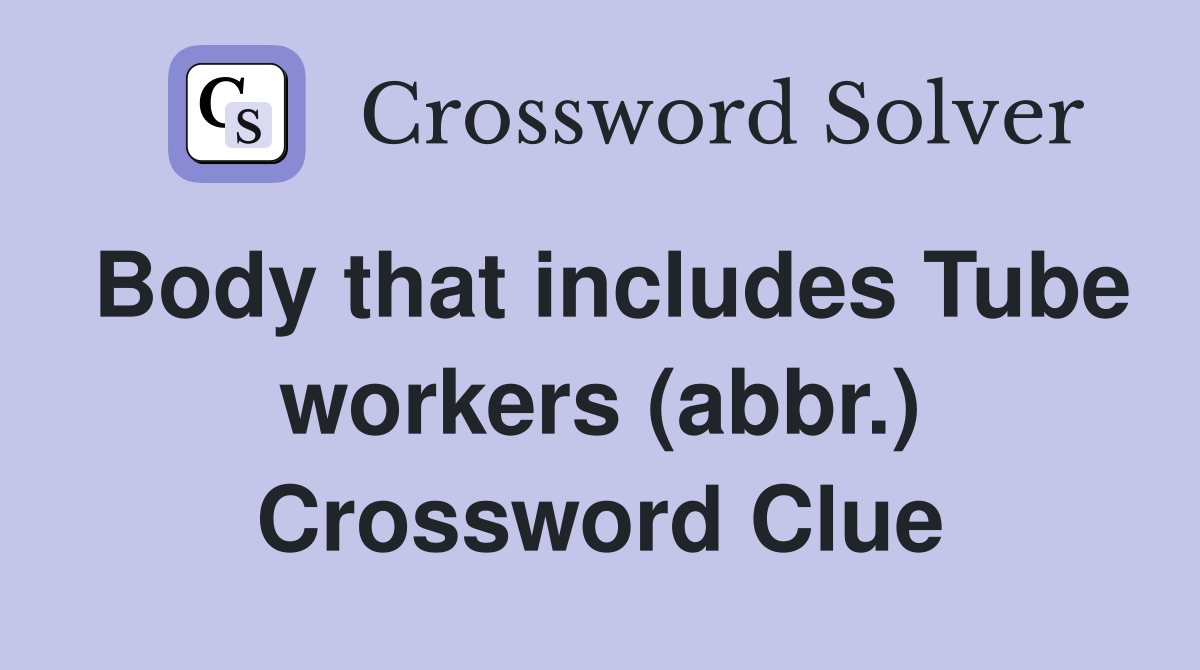 Body that includes Tube workers (abbr.) Crossword Clue