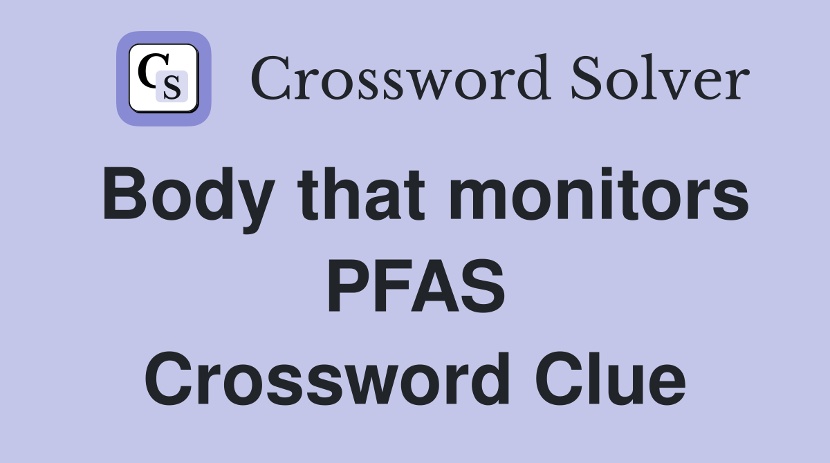 Body that monitors PFAS Crossword Clue