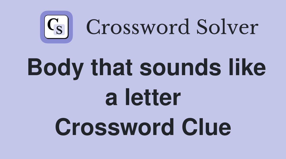Body that sounds like a letter Crossword Clue