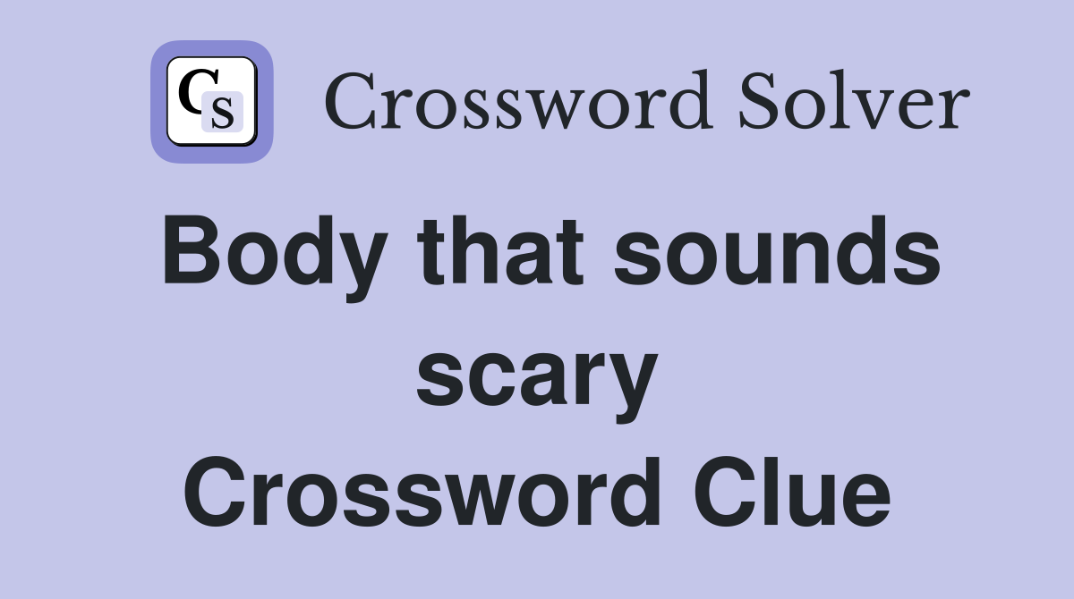 Body that sounds scary Crossword Clue