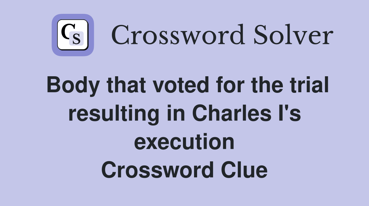Body that voted for the trial resulting in Charles I's execution Crossword Clue