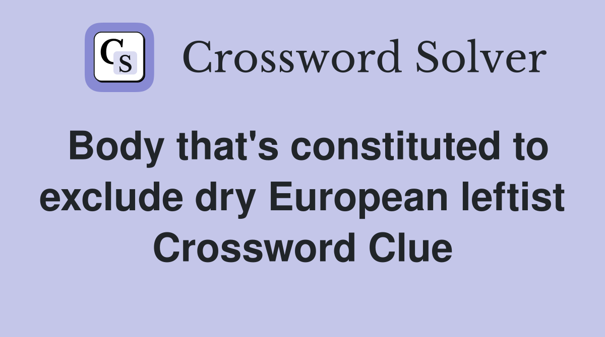 Body that's constituted to exclude dry European leftist Crossword Clue