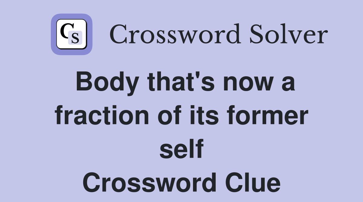 Body that's now a fraction of its former self Crossword Clue