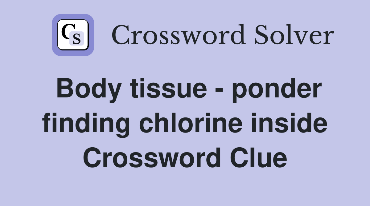 Body tissue - ponder finding chlorine inside Crossword Clue