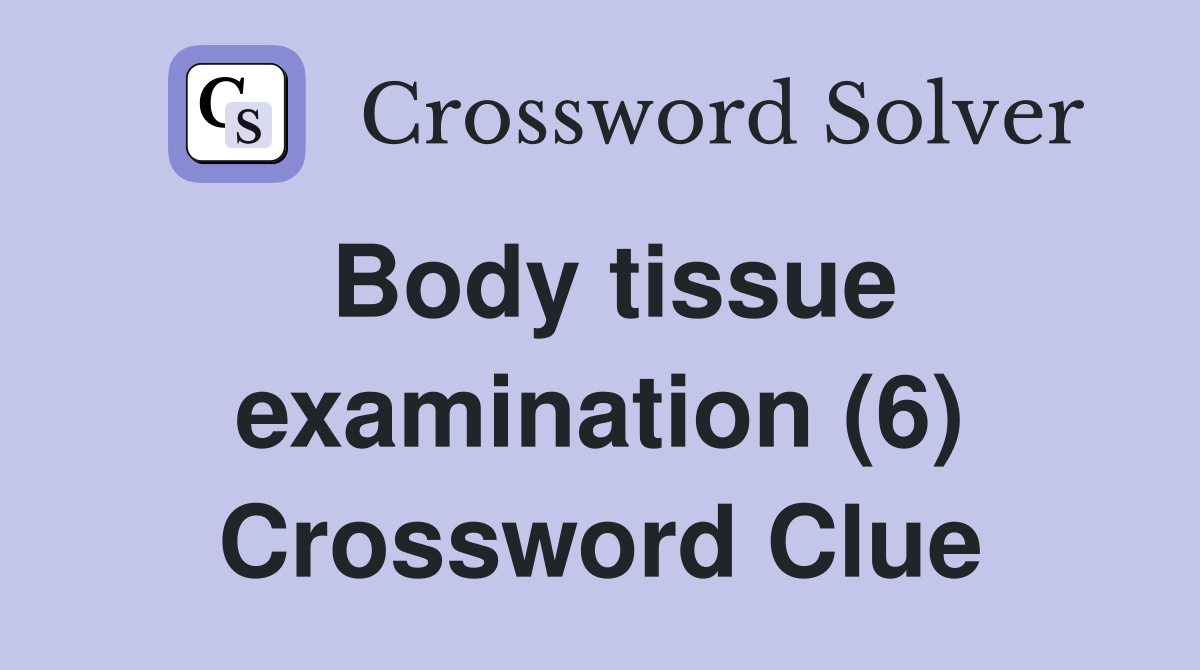 Body tissue examination (6) Crossword Clue