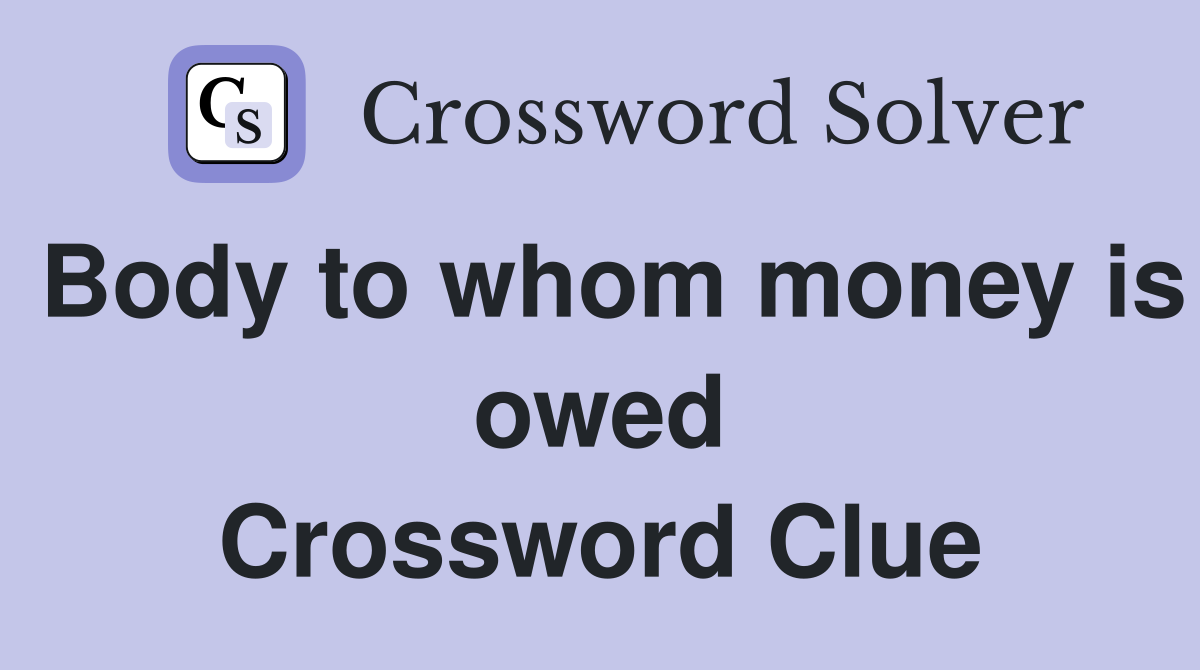 Body to whom money is owed Crossword Clue