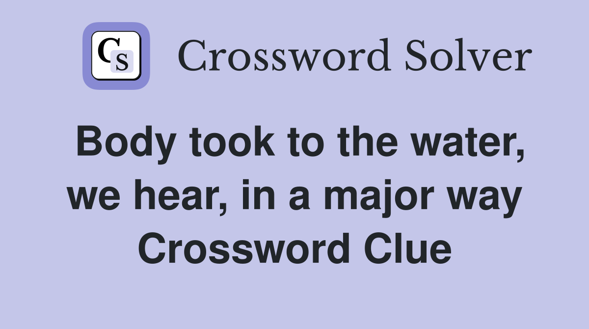 Body took to the water, we hear, in a major way Crossword Clue