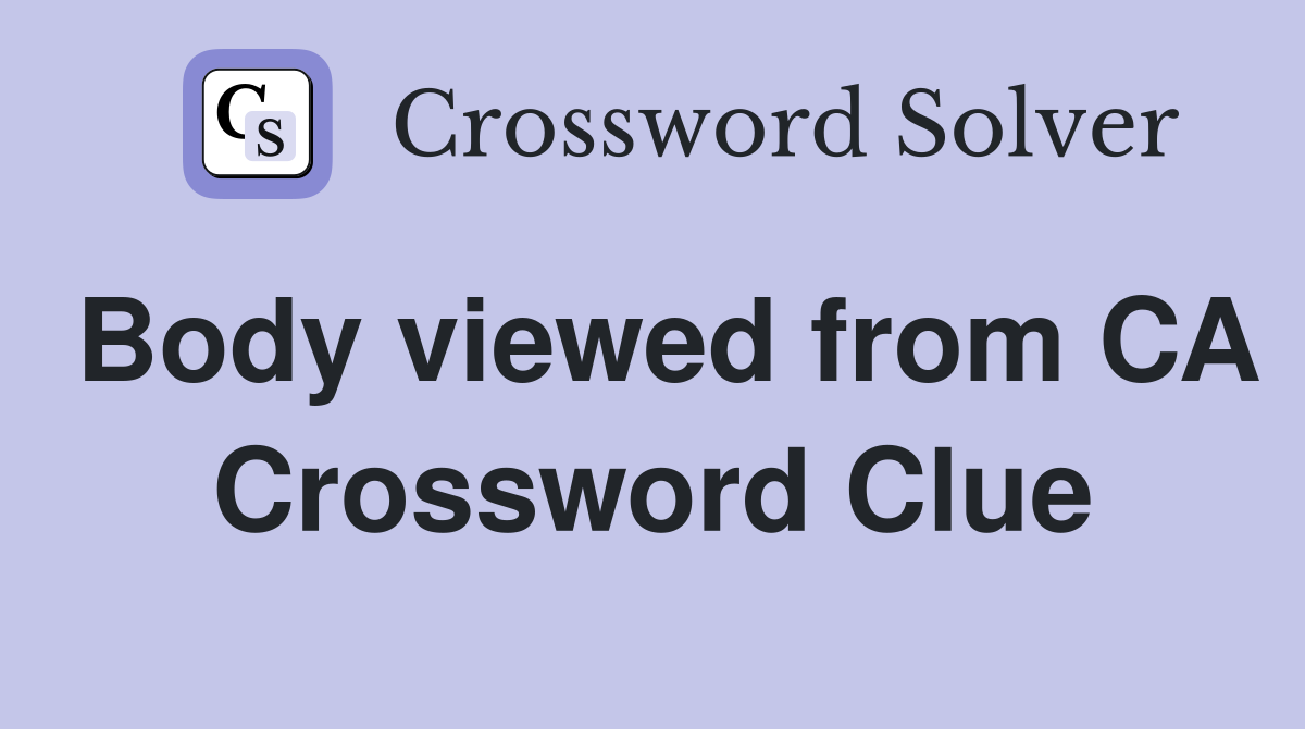 Body viewed from CA Crossword Clue
