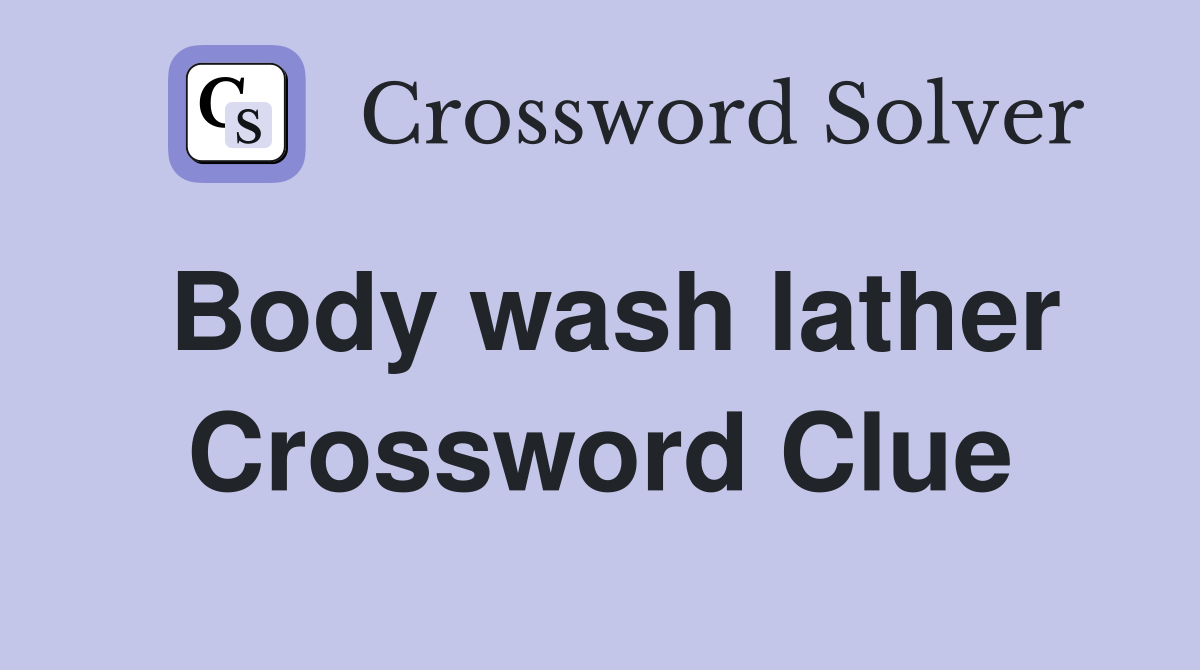 Body wash lather Crossword Clue