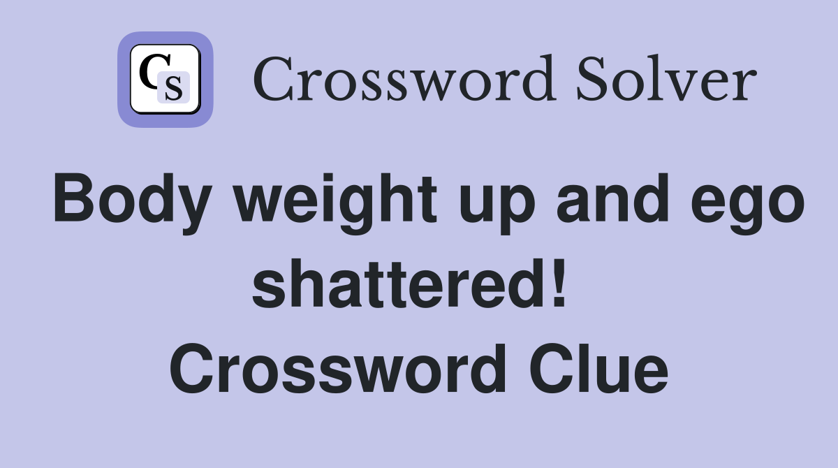 Body weight up and ego shattered!  Crossword Clue