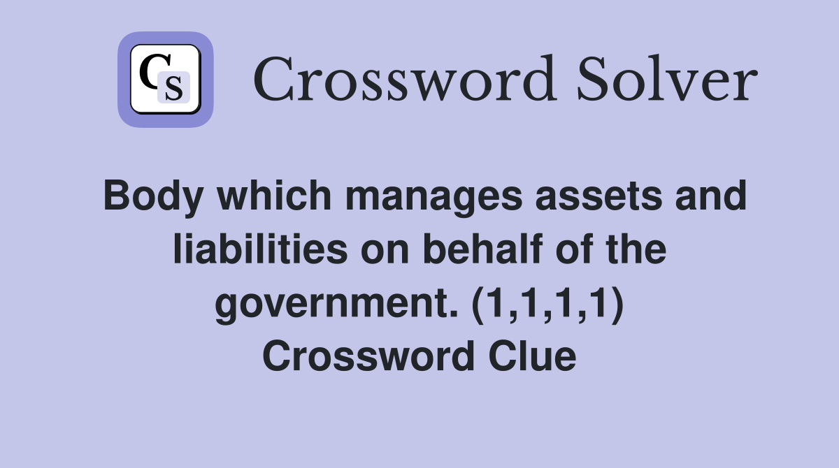 Body which manages assets and liabilities on behalf of the government. (1,1,1,1) Crossword Clue
