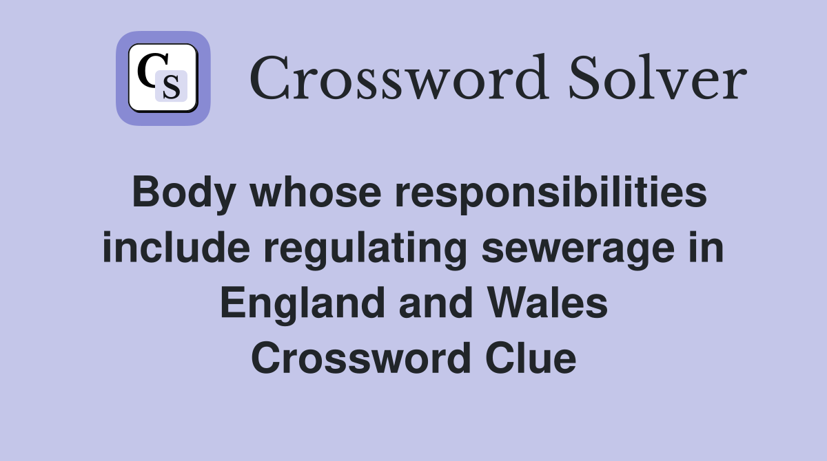 Body whose responsibilities include regulating sewerage in England and Wales Crossword Clue