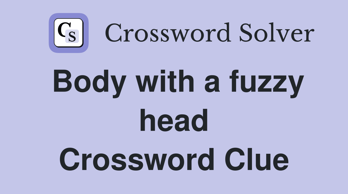 Body with a fuzzy head Crossword Clue