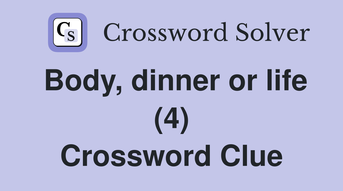 Body, dinner or life (4) Crossword Clue