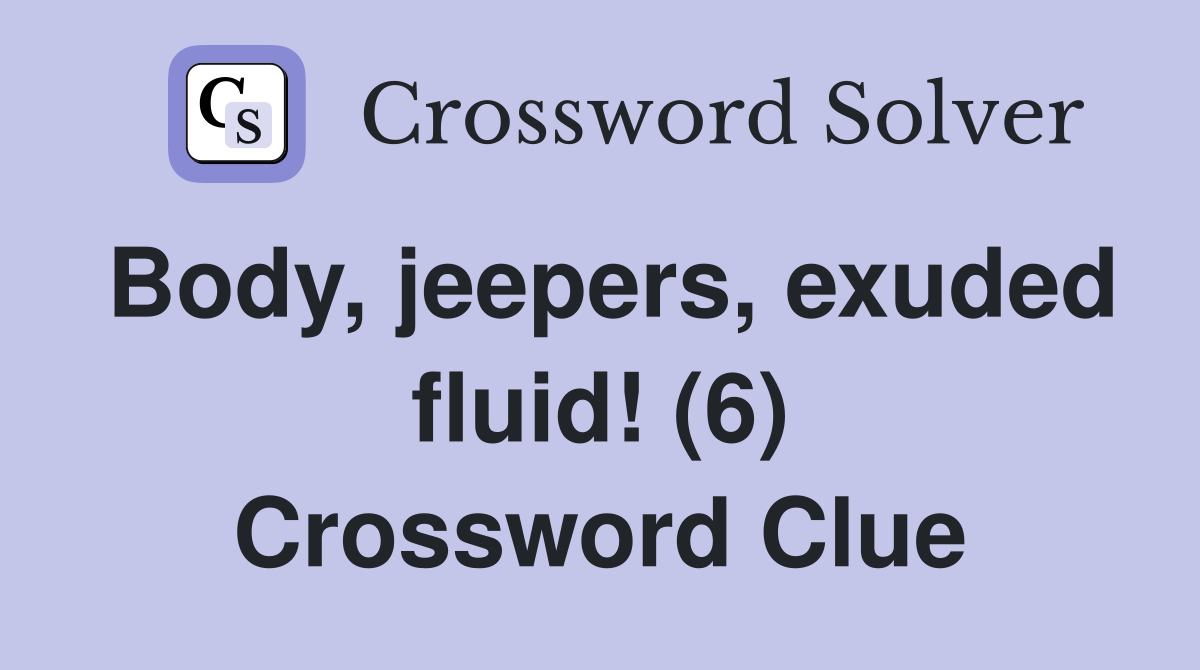 Body, jeepers, exuded fluid! (6) Crossword Clue