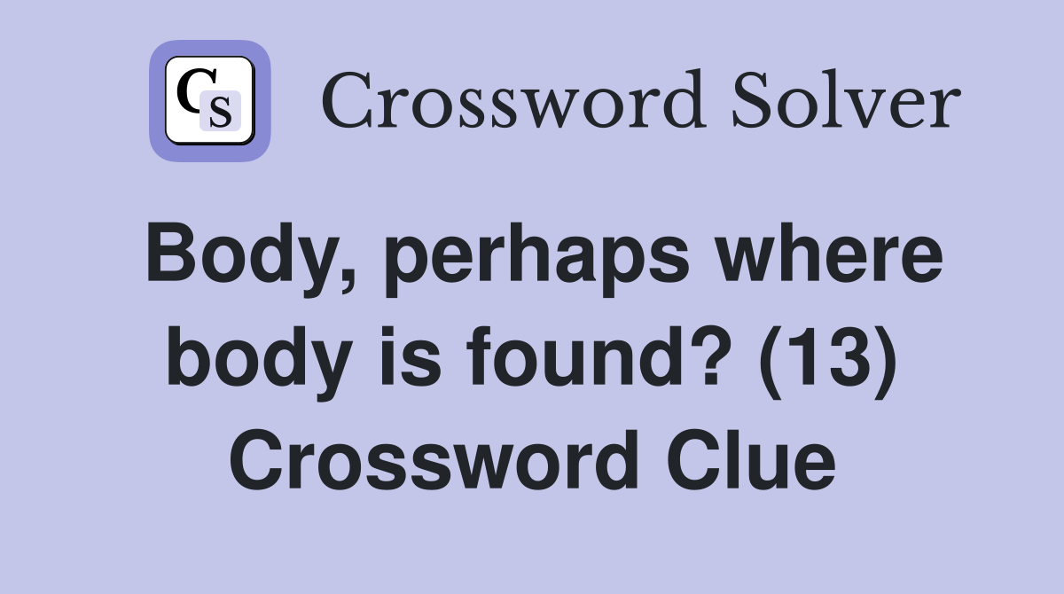 Body, perhaps where body is found? (13) Crossword Clue