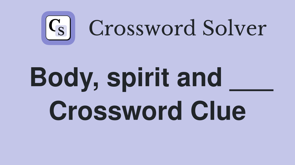 Body, spirit and ___ Crossword Clue