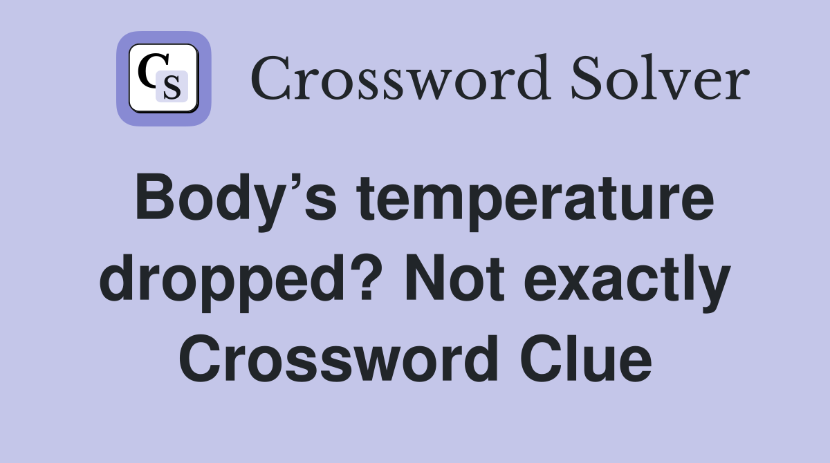 Body’s temperature dropped? Not exactly Crossword Clue