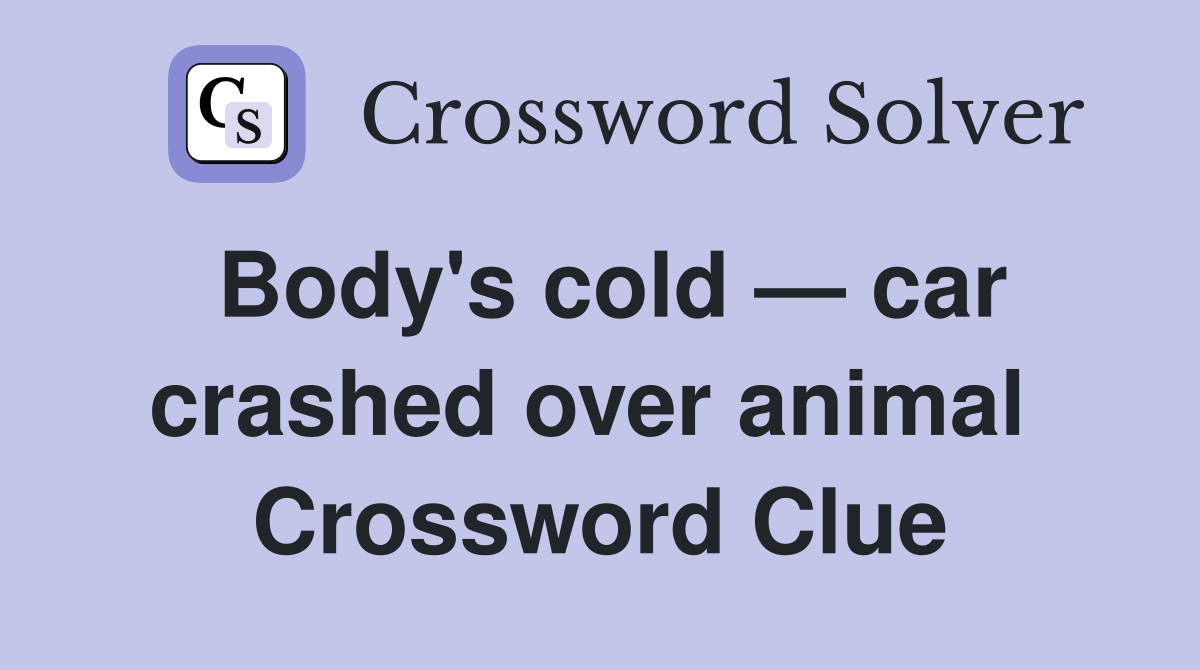 Body's cold — car crashed over animal  Crossword Clue
