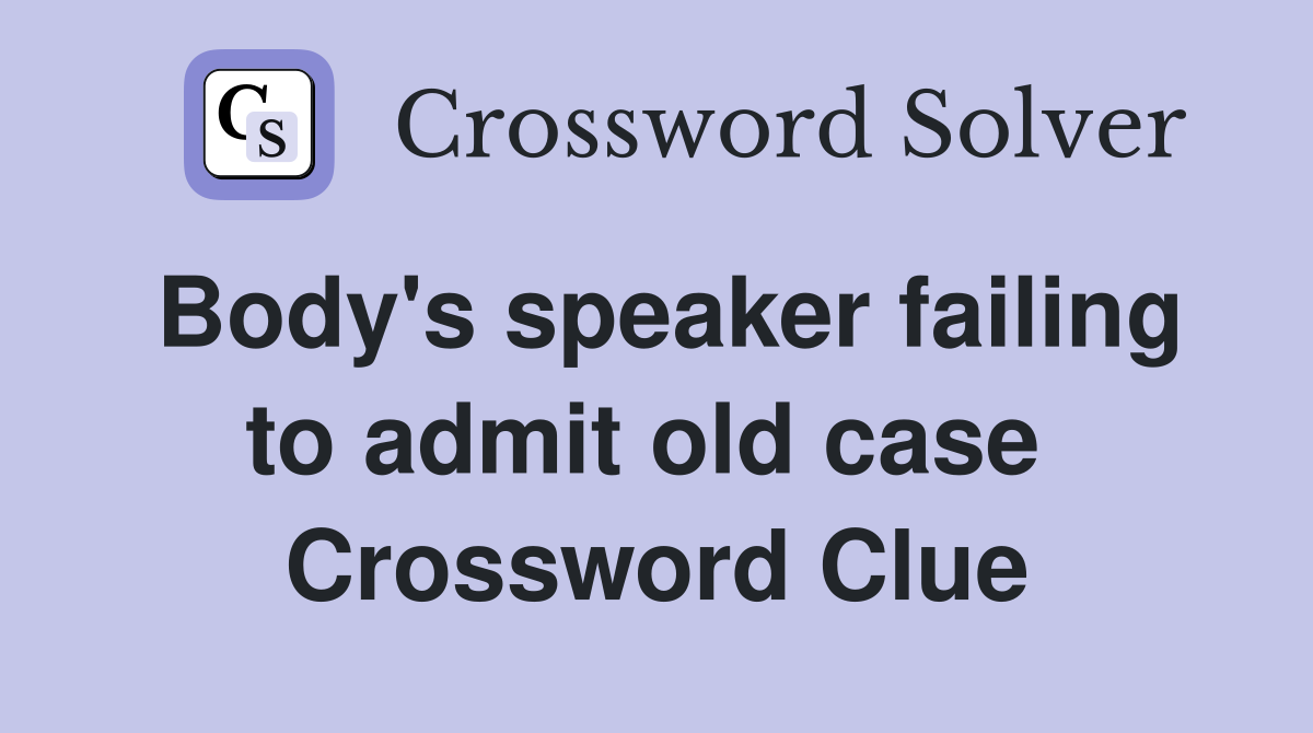 Body's speaker failing to admit old case  Crossword Clue