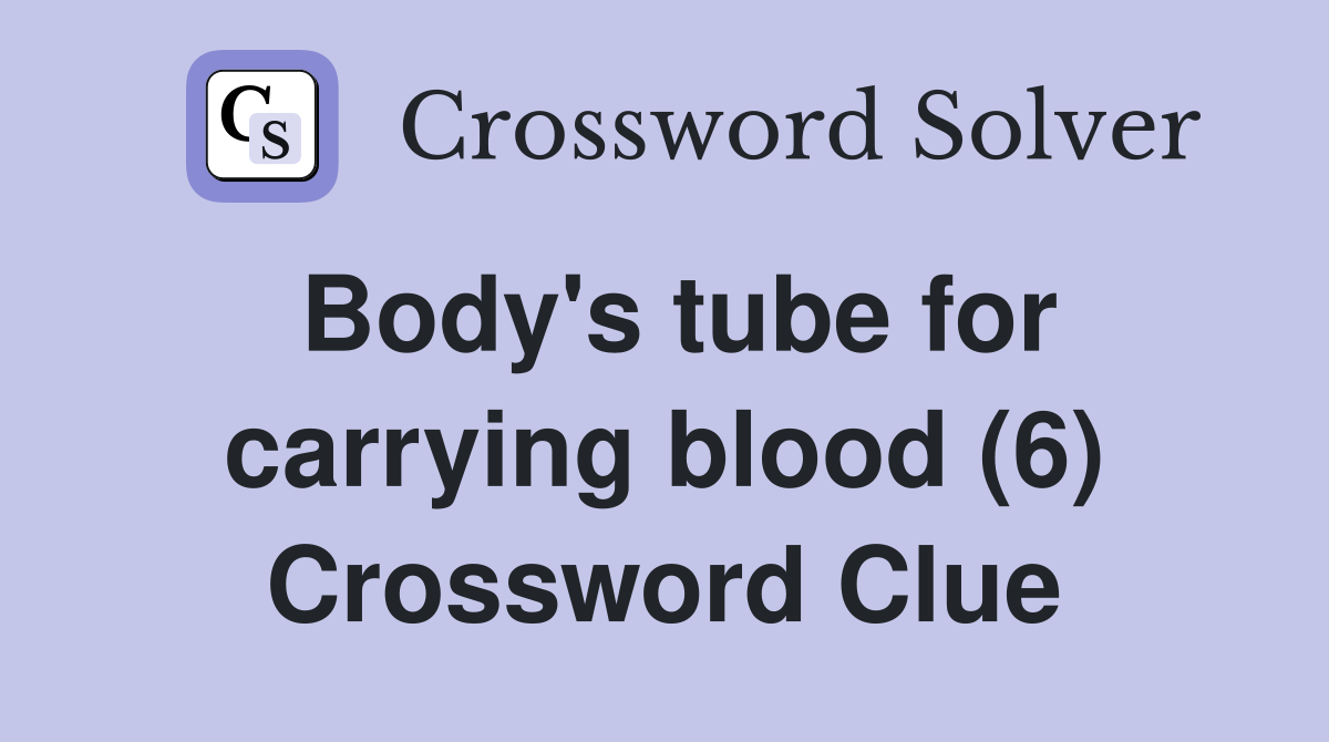 Body's tube for carrying blood (6) Crossword Clue