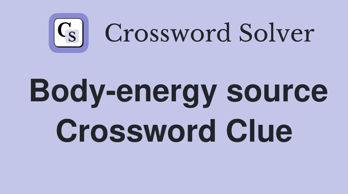 Body-energy source Crossword Clue