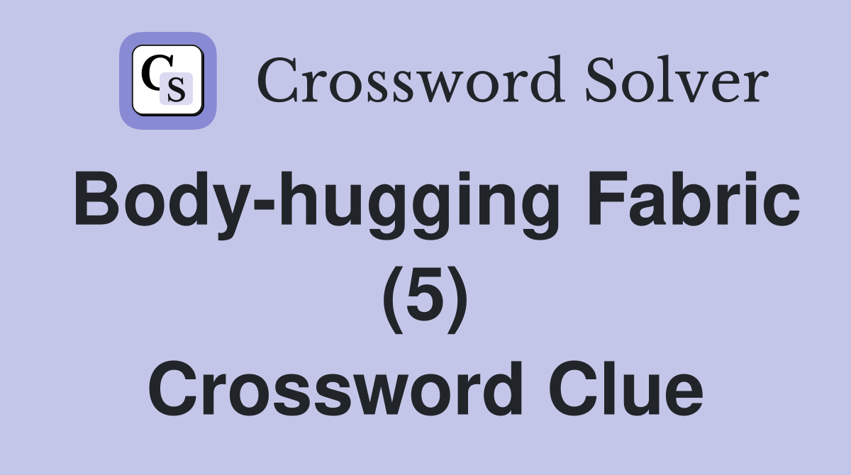 Body-hugging Fabric (5) Crossword Clue