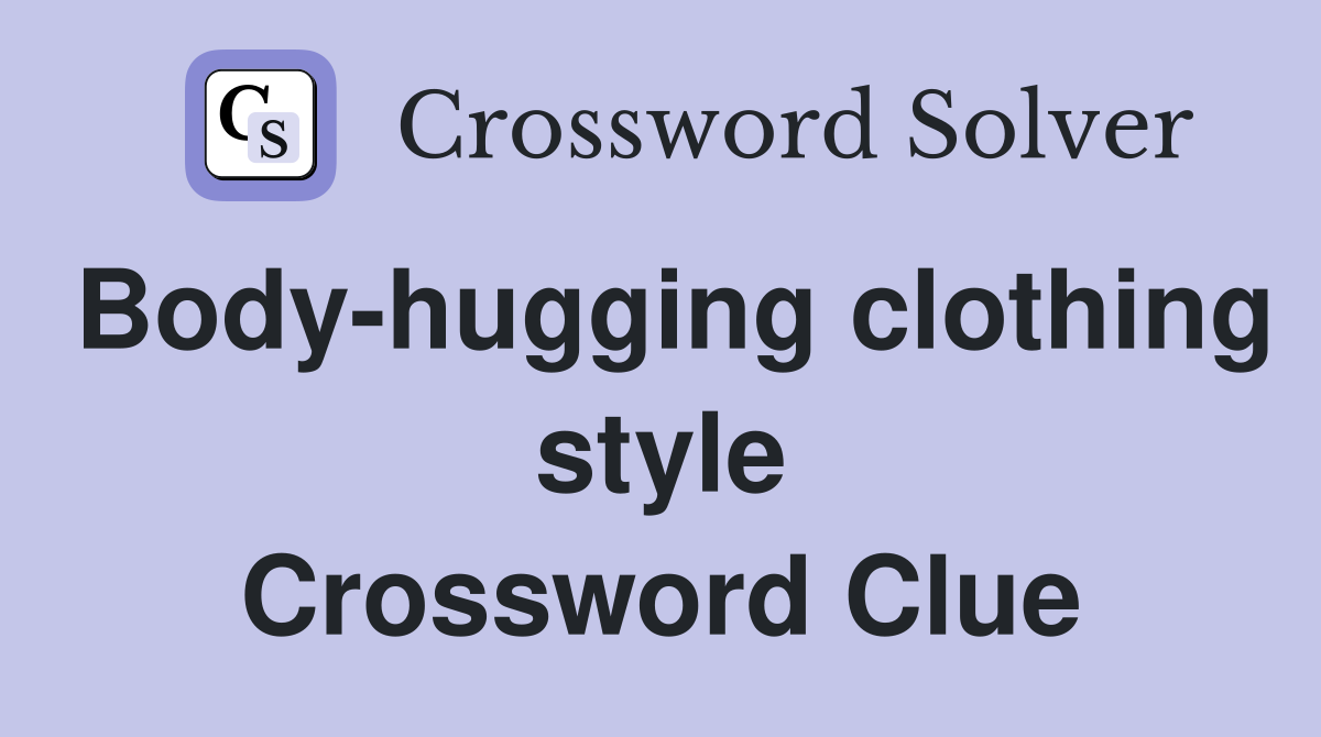 Body-hugging clothing style Crossword Clue