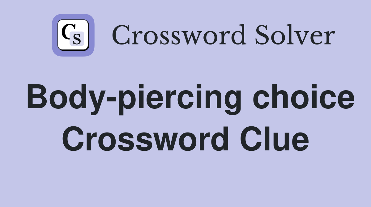 Body-piercing choice Crossword Clue