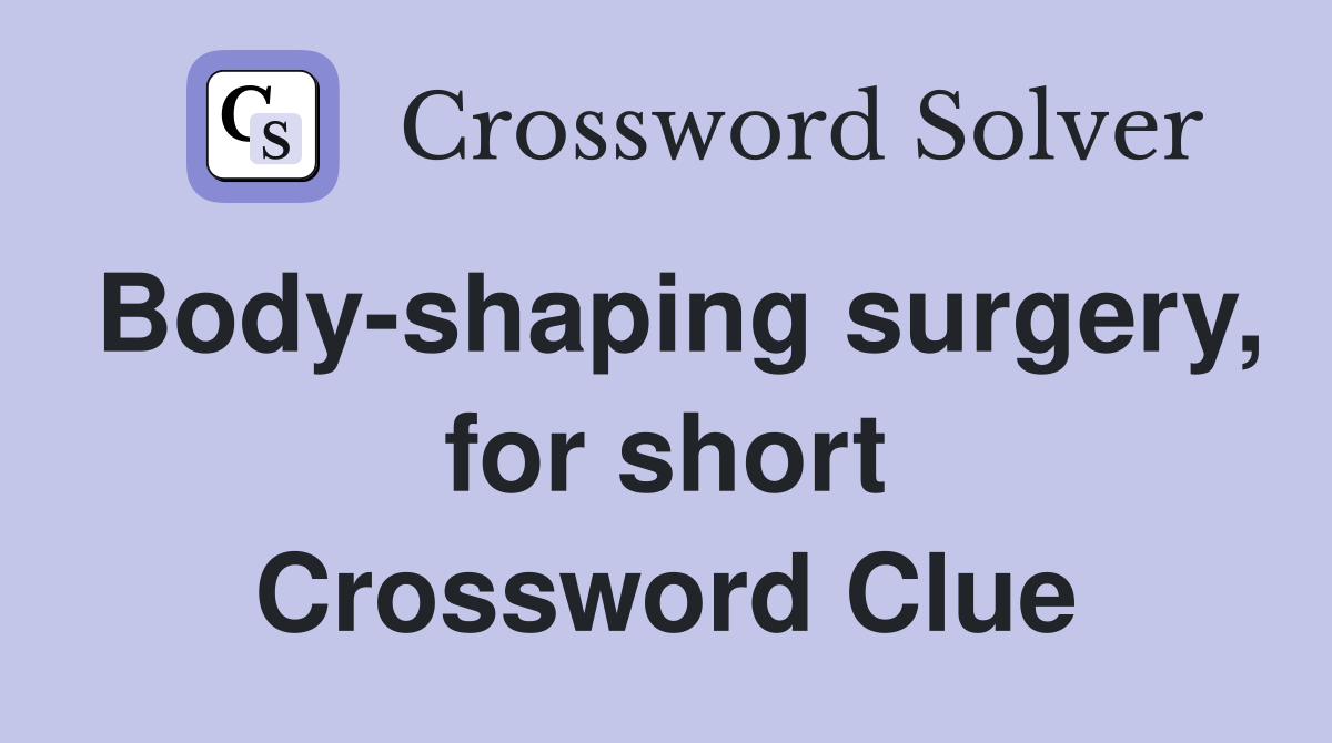 Body-shaping surgery, for short Crossword Clue