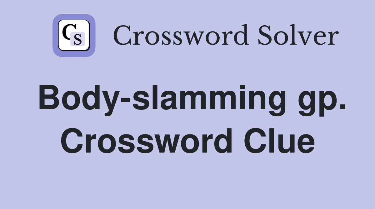 Body-slamming gp. Crossword Clue