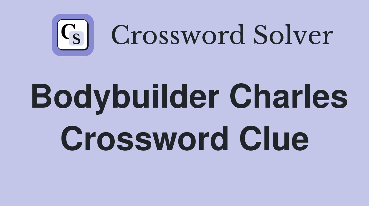 Bodybuilder Charles Crossword Clue