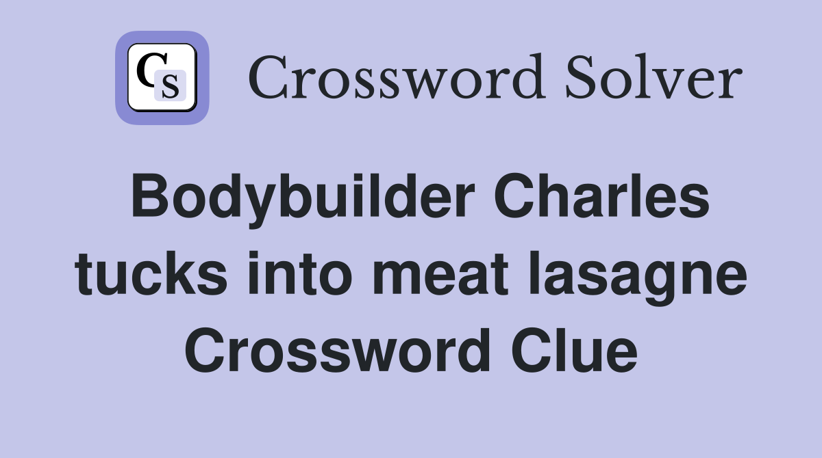 Bodybuilder Charles tucks into meat lasagne Crossword Clue
