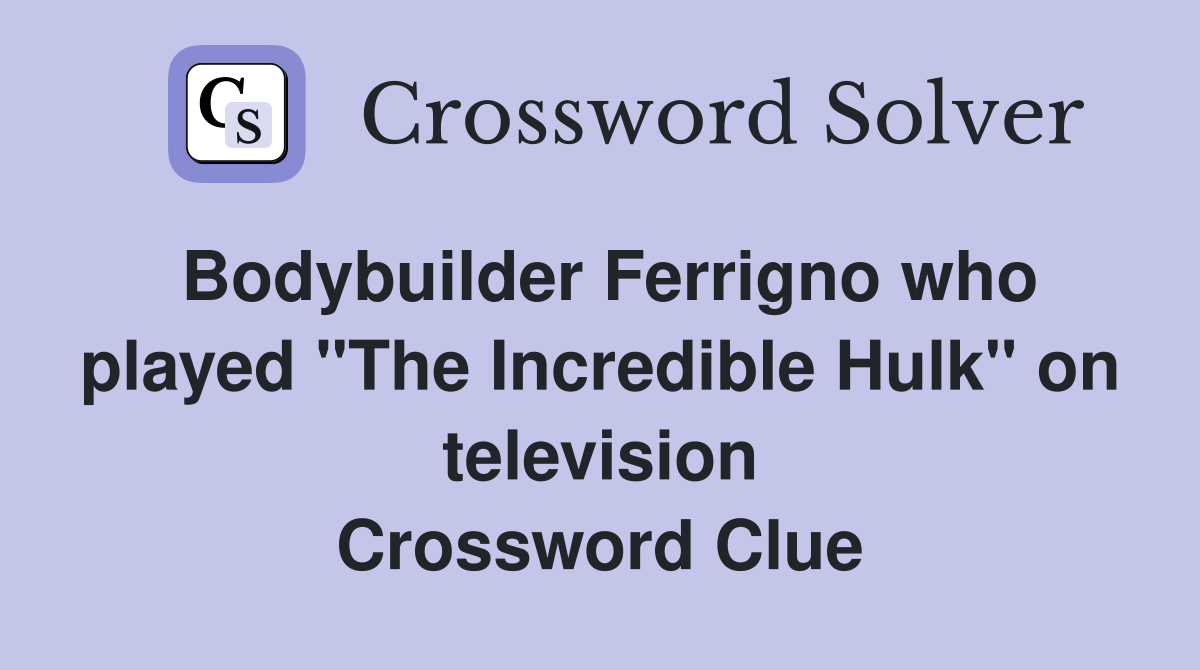 Bodybuilder Ferrigno who played "The Incredible Hulk" on television Crossword Clue