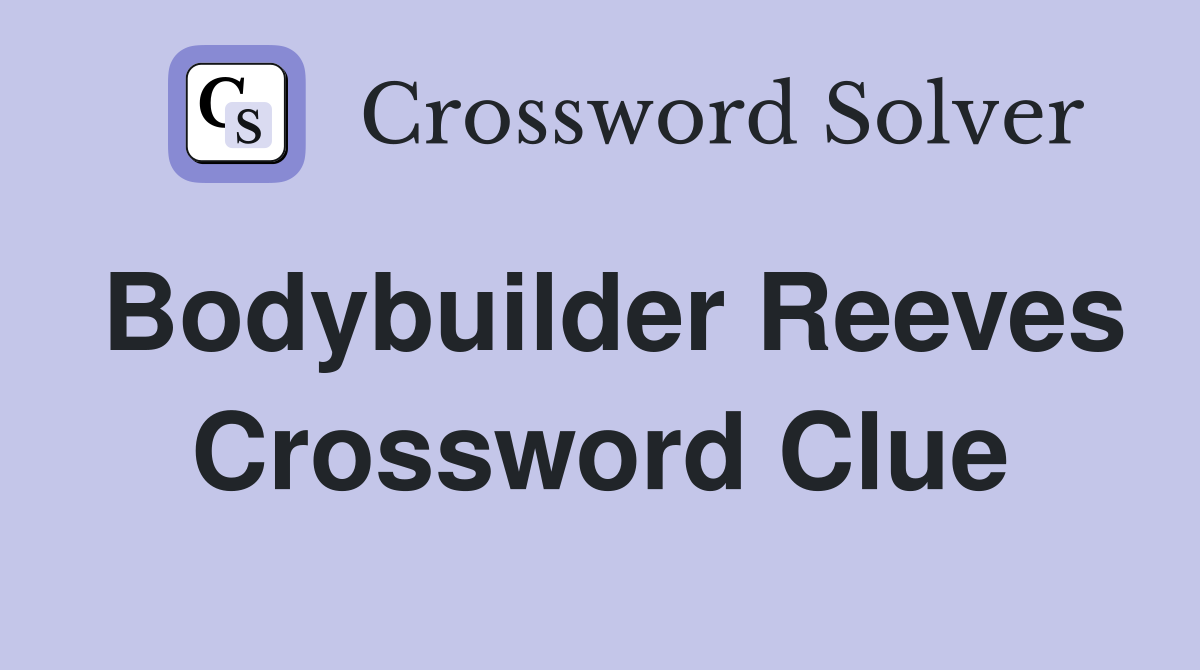 Bodybuilder Reeves Crossword Clue