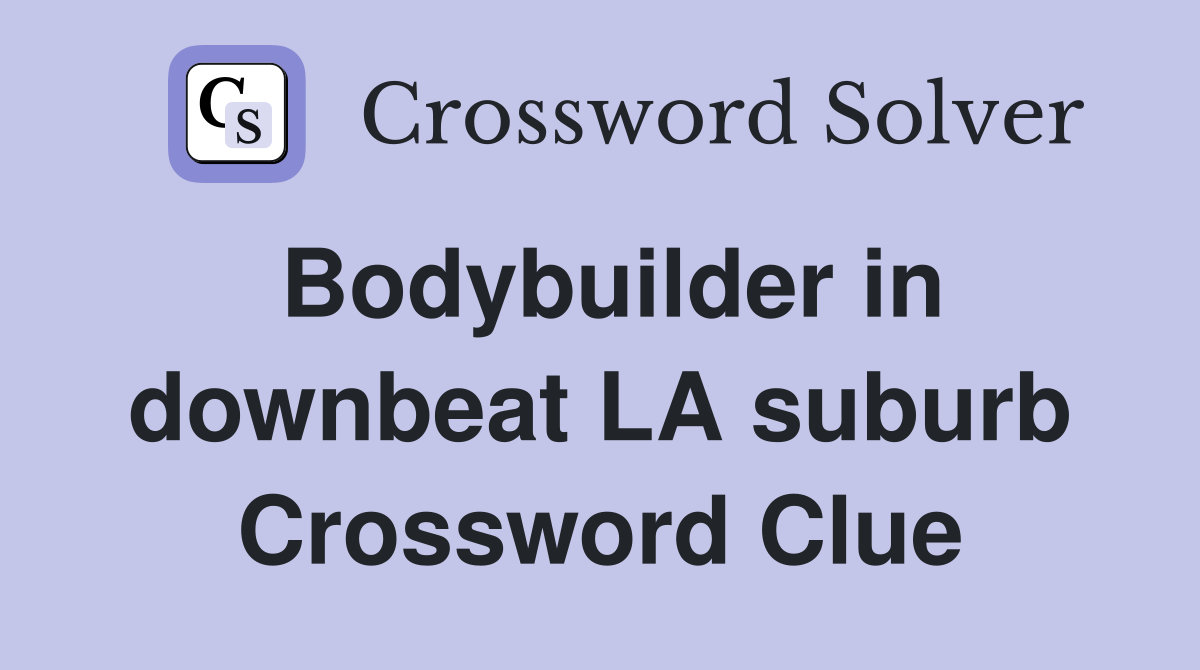 Bodybuilder in downbeat LA suburb Crossword Clue